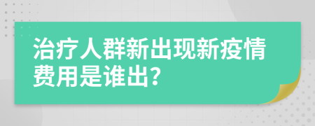 治疗人群新出现新疫情费用是谁出？