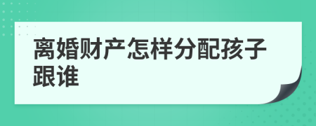 离婚财产怎样分配孩子跟谁