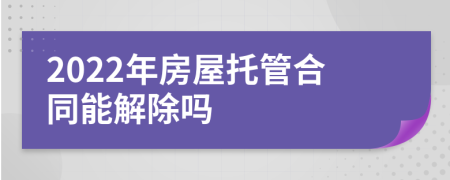 2022年房屋托管合同能解除吗