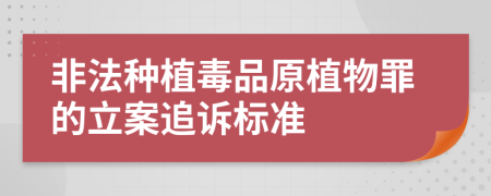 非法种植毒品原植物罪的立案追诉标准