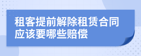 租客提前解除租赁合同应该要哪些赔偿