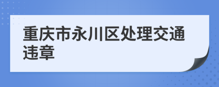 重庆市永川区处理交通违章