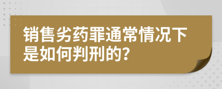 销售劣药罪通常情况下是如何判刑的？