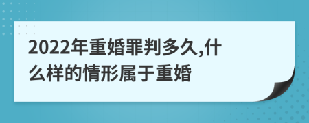 2022年重婚罪判多久,什么样的情形属于重婚