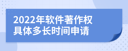 2022年软件著作权具体多长时间申请