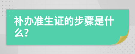 补办准生证的步骤是什么？