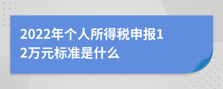 2022年个人所得税申报12万元标准是什么