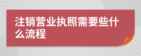 注销营业执照需要些什么流程