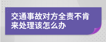 交通事故对方全责不肯来处理该怎么办