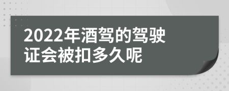 2022年酒驾的驾驶证会被扣多久呢