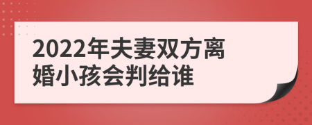 2022年夫妻双方离婚小孩会判给谁