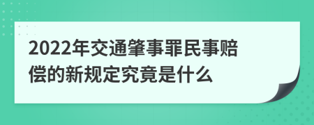 2022年交通肇事罪民事赔偿的新规定究竟是什么