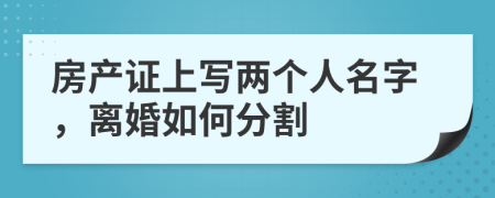 房产证上写两个人名字，离婚如何分割