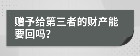 赠予给第三者的财产能要回吗？