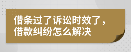 借条过了诉讼时效了，借款纠纷怎么解决