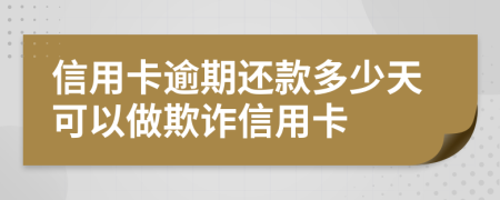 信用卡逾期还款多少天可以做欺诈信用卡