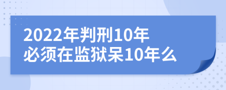 2022年判刑10年必须在监狱呆10年么