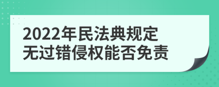 2022年民法典规定无过错侵权能否免责