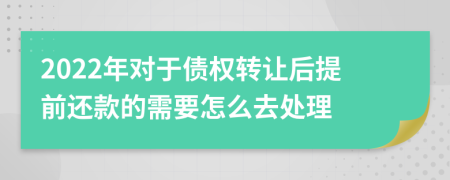 2022年对于债权转让后提前还款的需要怎么去处理