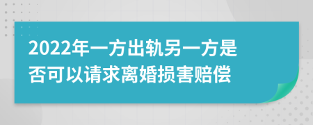 2022年一方出轨另一方是否可以请求离婚损害赔偿