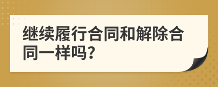 继续履行合同和解除合同一样吗？