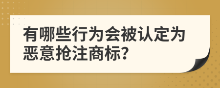 有哪些行为会被认定为恶意抢注商标？