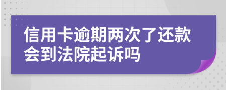 信用卡逾期两次了还款会到法院起诉吗