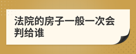 法院的房子一般一次会判给谁