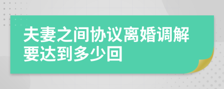 夫妻之间协议离婚调解要达到多少回