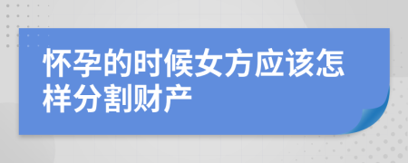 怀孕的时候女方应该怎样分割财产