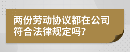 两份劳动协议都在公司符合法律规定吗？