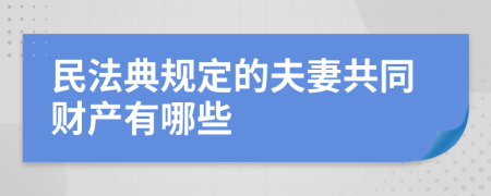 民法典规定的夫妻共同财产有哪些