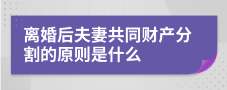 离婚后夫妻共同财产分割的原则是什么