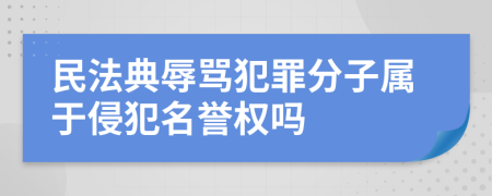 民法典辱骂犯罪分子属于侵犯名誉权吗