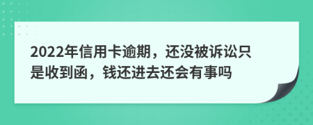 2022年信用卡逾期，还没被诉讼只是收到函，钱还进去还会有事吗