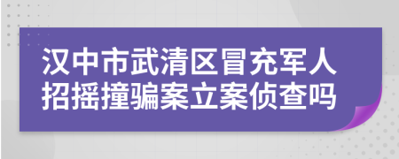 汉中市武清区冒充军人招摇撞骗案立案侦查吗