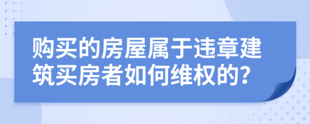 购买的房屋属于违章建筑买房者如何维权的？