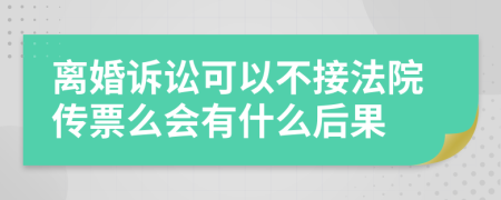 离婚诉讼可以不接法院传票么会有什么后果