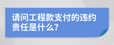 请问工程款支付的违约责任是什么？