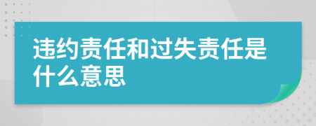 违约责任和过失责任是什么意思