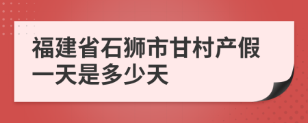 福建省石狮市甘村产假一天是多少天