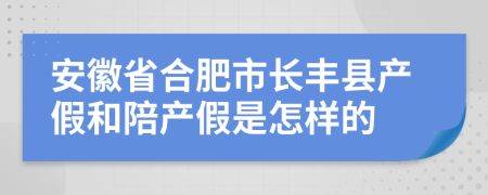 安徽省合肥市长丰县产假和陪产假是怎样的