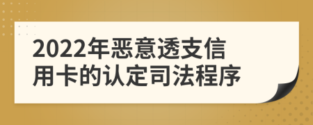 2022年恶意透支信用卡的认定司法程序