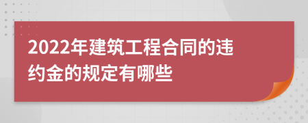 2022年建筑工程合同的违约金的规定有哪些