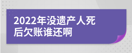 2022年没遗产人死后欠账谁还啊