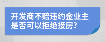 开发商不赔违约金业主是否可以拒绝接房?