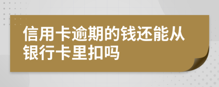 信用卡逾期的钱还能从银行卡里扣吗