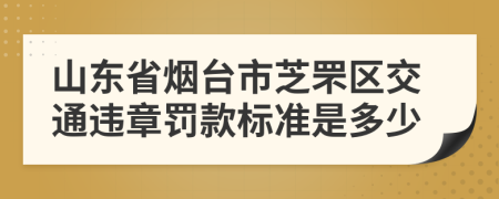 山东省烟台市芝罘区交通违章罚款标准是多少