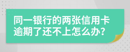 同一银行的两张信用卡逾期了还不上怎么办？