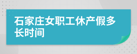 石家庄女职工休产假多长时间